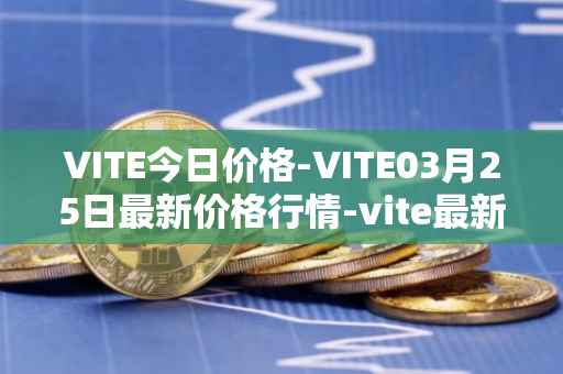 VITE今日价格-VITE03月25日最新价格行情-vite最新走势消息