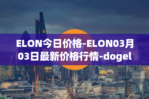 ELON今日价格-ELON03月03日最新价格行情-dogelon-mars最新走势消息