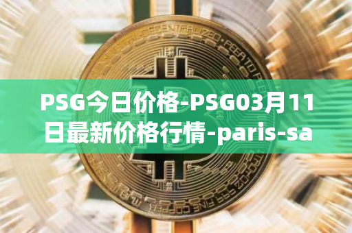 PSG今日价格-PSG03月11日最新价格行情-paris-saint-germain-fan-token最新走势消息