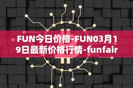 FUN今日价格-FUN03月19日最新价格行情-funfair最新走势消息