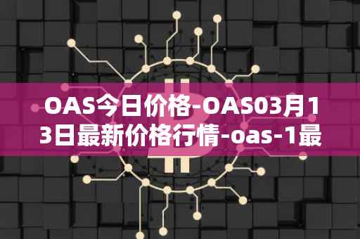 OAS今日价格-OAS03月13日最新价格行情-oas-1最新走势消息