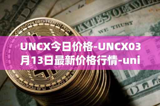 UNCX今日价格-UNCX03月13日最新价格行情-unicrypt-2最新走势消息