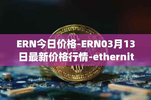 ERN今日价格-ERN03月13日最新价格行情-ethernity-chain最新走势消息