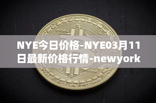 NYE今日价格-NYE03月11日最新价格行情-newyork-exchange最新走势消息