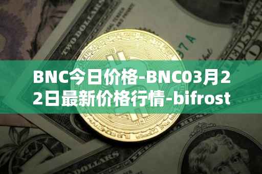 BNC今日价格-BNC03月22日最新价格行情-bifrost-native-token最新走势消息