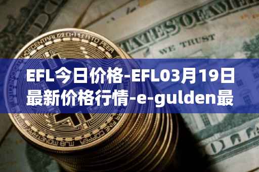 EFL今日价格-EFL03月19日最新价格行情-e-gulden最新走势消息