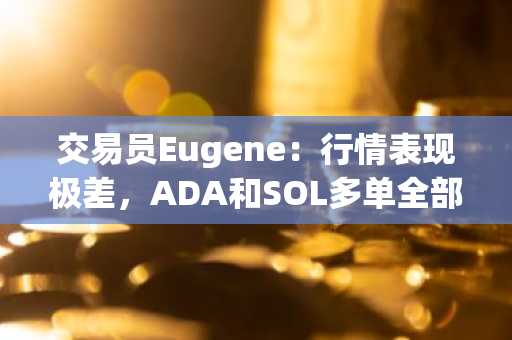 交易员Eugene：行情表现极差，ADA和SOL多单全部止损出局