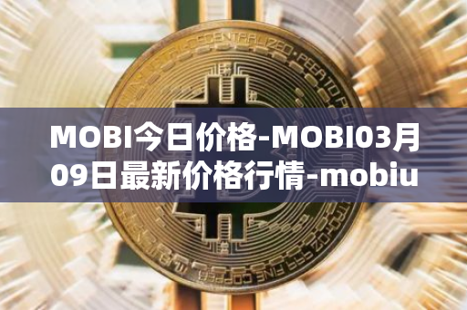 MOBI今日价格-MOBI03月09日最新价格行情-mobius最新走势消息