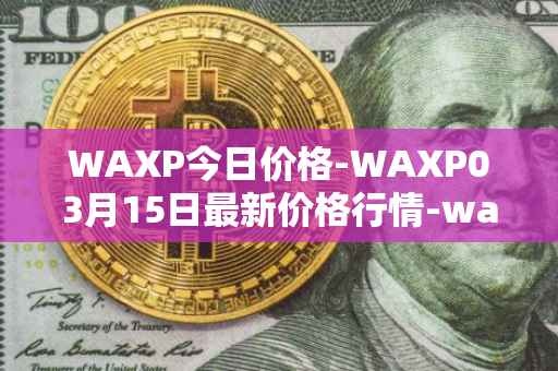 WAXP今日价格-WAXP03月15日最新价格行情-wax最新走势消息