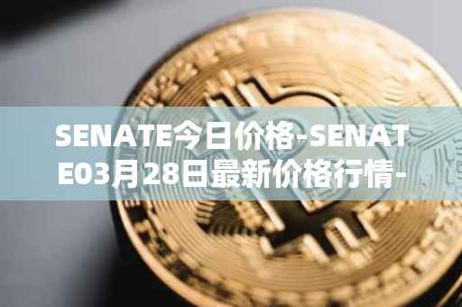 SENATE今日价格-SENATE03月28日最新价格行情-sidus-senatetoken最新走势消息
