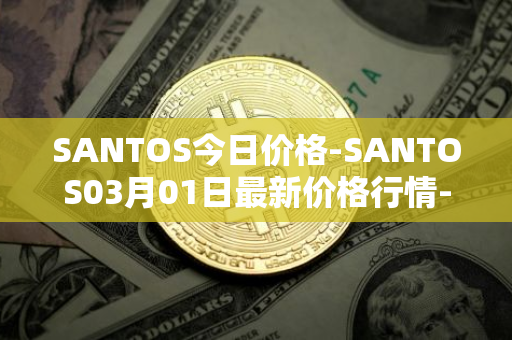 SANTOS今日价格-SANTOS03月01日最新价格行情-santos-fc-fan-token最新走势消息