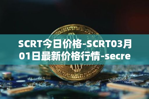 SCRT今日价格-SCRT03月01日最新价格行情-secret最新走势消息