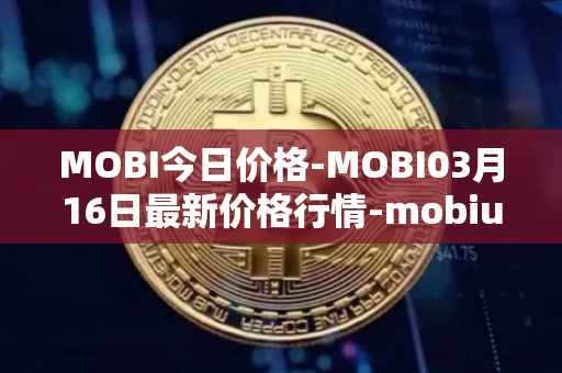 MOBI今日价格-MOBI03月16日最新价格行情-mobius最新走势消息