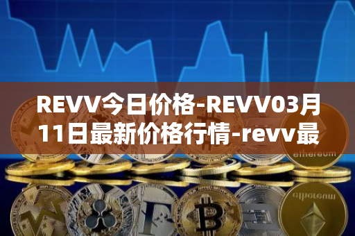 REVV今日价格-REVV03月11日最新价格行情-revv最新走势消息