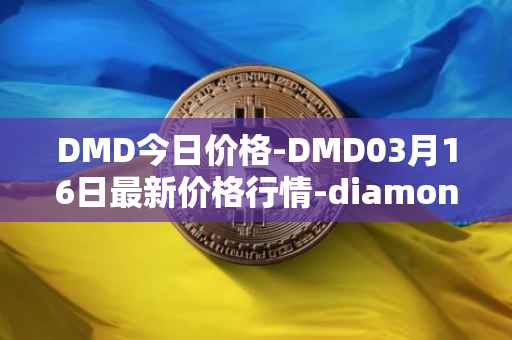 DMD今日价格-DMD03月16日最新价格行情-diamond最新走势消息