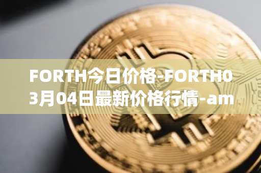 FORTH今日价格-FORTH03月04日最新价格行情-ampleforth-governance-token最新走势消息