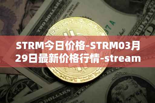 STRM今日价格-STRM03月29日最新价格行情-streamcoin最新走势消息