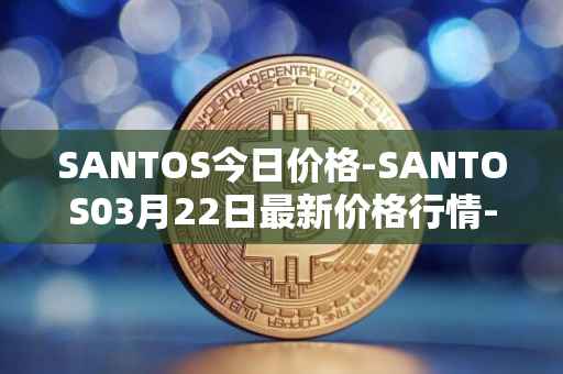 SANTOS今日价格-SANTOS03月22日最新价格行情-santos-fc-fan-token最新走势消息