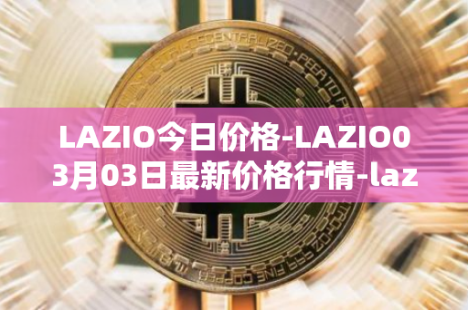 LAZIO今日价格-LAZIO03月03日最新价格行情-lazio-fan-token最新走势消息