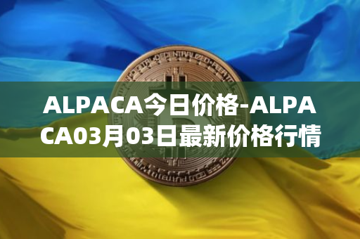 ALPACA今日价格-ALPACA03月03日最新价格行情-alpaca-finance最新走势消息