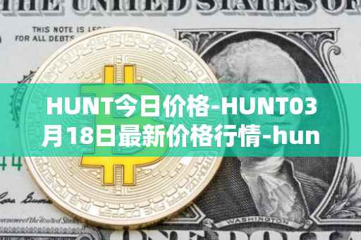 HUNT今日价格-HUNT03月18日最新价格行情-hunt-token最新走势消息