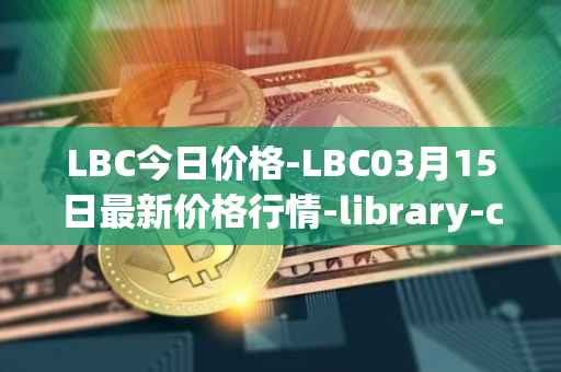 LBC今日价格-LBC03月15日最新价格行情-library-credit最新走势消息