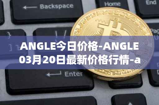ANGLE今日价格-ANGLE03月20日最新价格行情-anglelabs最新走势消息