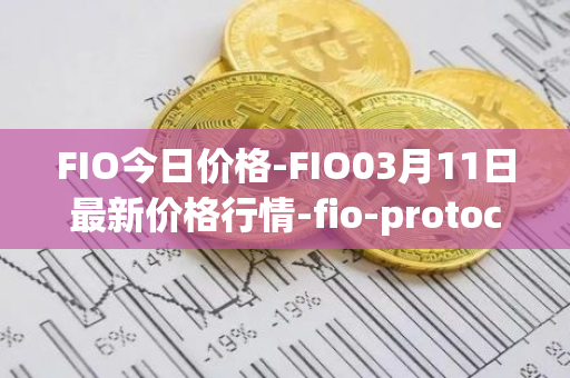 FIO今日价格-FIO03月11日最新价格行情-fio-protocol最新走势消息