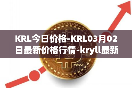 KRL今日价格-KRL03月02日最新价格行情-kryll最新走势消息