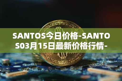SANTOS今日价格-SANTOS03月15日最新价格行情-santos-fc-fan-token最新走势消息