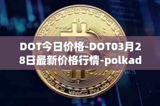 DOT今日价格-DOT03月28日最新价格行情-polkadot-new最新走势消息