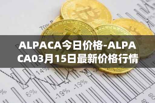 ALPACA今日价格-ALPACA03月15日最新价格行情-alpaca-finance最新走势消息