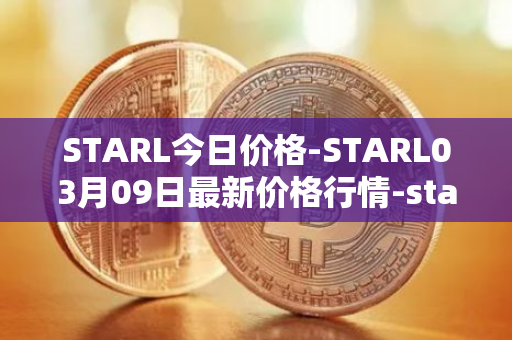 STARL今日价格-STARL03月09日最新价格行情-starl最新走势消息