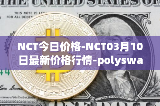 NCT今日价格-NCT03月10日最新价格行情-polyswarm最新走势消息