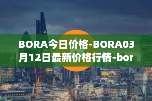 BORA今日价格-BORA03月12日最新价格行情-bora-ecosystem最新走势消息