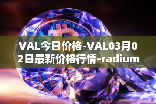 VAL今日价格-VAL03月02日最新价格行情-radium最新走势消息