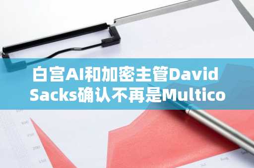 白宫AI和加密主管David Sacks确认不再是Multicoin的投资者