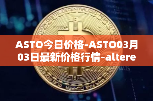 ASTO今日价格-ASTO03月03日最新价格行情-alteredstatemachine最新走势消息