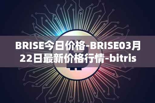 BRISE今日价格-BRISE03月22日最新价格行情-bitrise-token最新走势消息