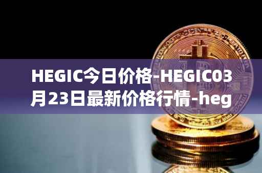 HEGIC今日价格-HEGIC03月23日最新价格行情-hegic最新走势消息