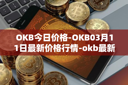 OKB今日价格-OKB03月11日最新价格行情-okb最新走势消息