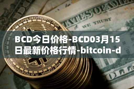 BCD今日价格-BCD03月15日最新价格行情-bitcoin-diamond最新走势消息
