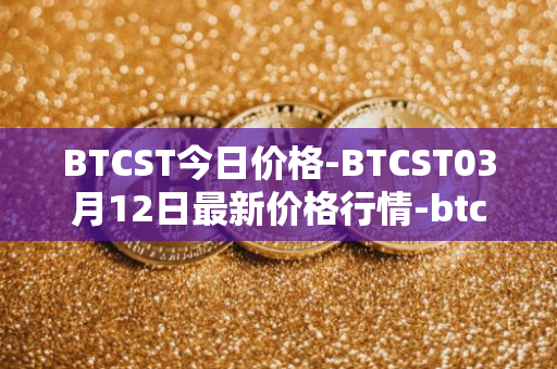BTCST今日价格-BTCST03月12日最新价格行情-btc-standard-hashrate-token最新走势消息