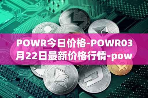 POWR今日价格-POWR03月22日最新价格行情-power-ledger最新走势消息