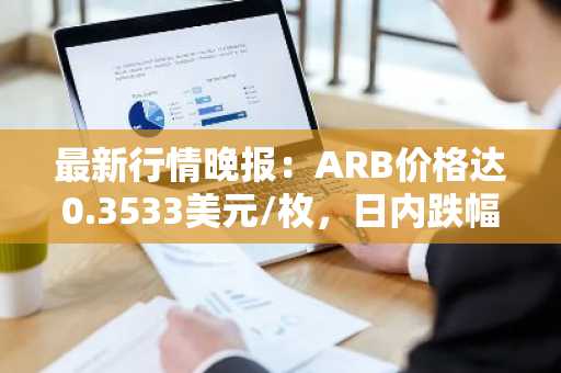 最新行情晚报：ARB价格达0.3533美元/枚，日内跌幅-3.02%