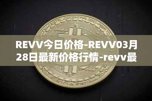 REVV今日价格-REVV03月28日最新价格行情-revv最新走势消息