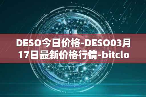 DESO今日价格-DESO03月17日最新价格行情-bitclout最新走势消息