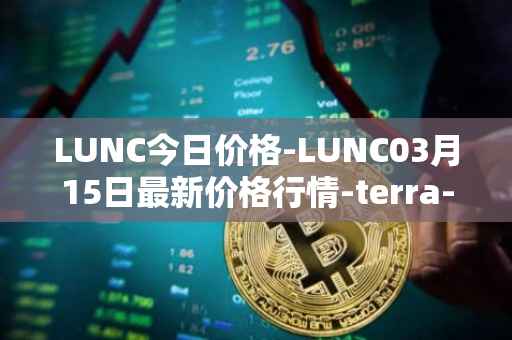 LUNC今日价格-LUNC03月15日最新价格行情-terra-luna最新走势消息