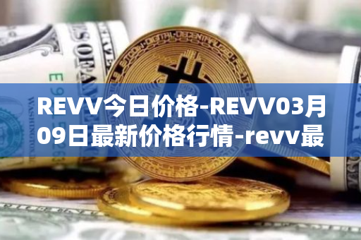 REVV今日价格-REVV03月09日最新价格行情-revv最新走势消息