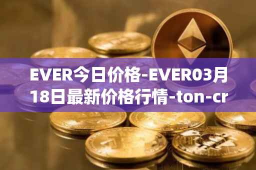 EVER今日价格-EVER03月18日最新价格行情-ton-crystal最新走势消息